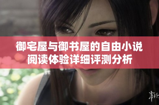 御宅屋与御书屋的自由小说阅读体验详细评测分析
