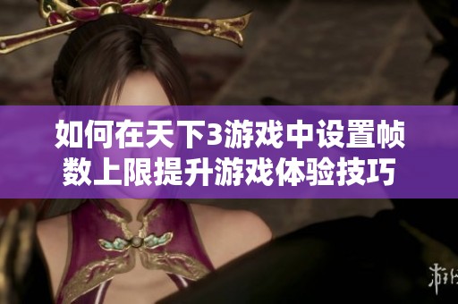 如何在天下3游戏中设置帧数上限提升游戏体验技巧