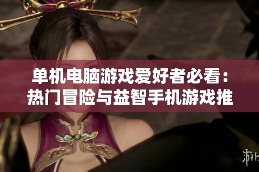 单机电脑游戏爱好者必看：热门冒险与益智手机游戏推荐合集