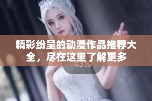 精彩纷呈的动漫作品推荐大全，尽在这里了解更多