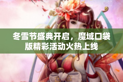 冬雪节盛典开启，魔域口袋版精彩活动火热上线