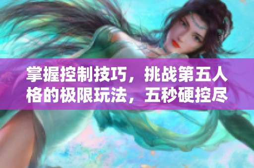 掌握控制技巧，挑战第五人格的极限玩法，五秒硬控尽在掌握