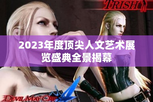 2023年度顶尖人文艺术展览盛典全景揭幕
