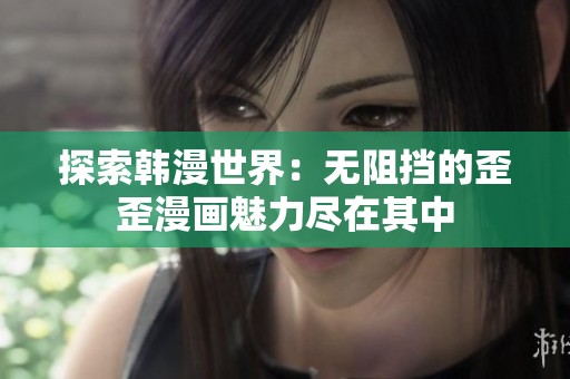 探索韩漫世界：无阻挡的歪歪漫画魅力尽在其中