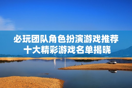 必玩团队角色扮演游戏推荐 十大精彩游戏名单揭晓
