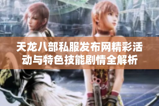 天龙八部私服发布网精彩活动与特色技能剧情全解析