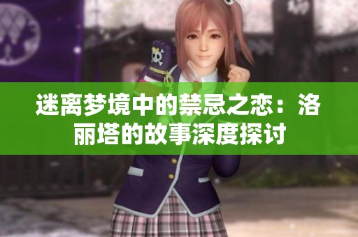 迷离梦境中的禁忌之恋：洛丽塔的故事深度探讨