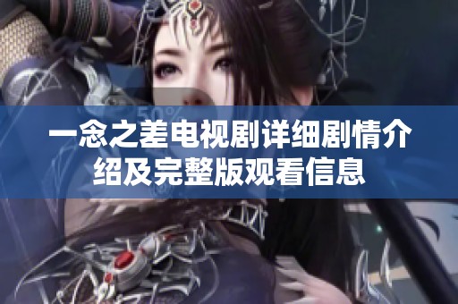 一念之差电视剧详细剧情介绍及完整版观看信息