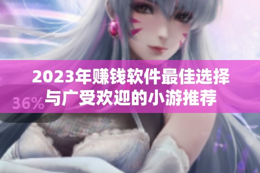 2023年赚钱软件最佳选择与广受欢迎的小游推荐