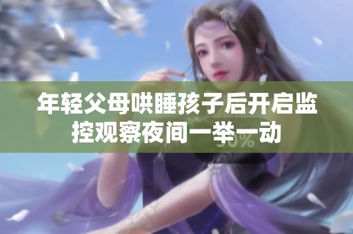 年轻父母哄睡孩子后开启监控观察夜间一举一动