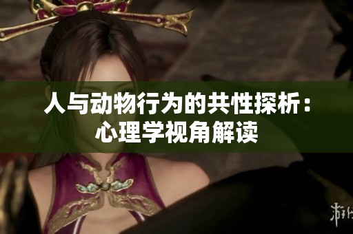 人与动物行为的共性探析：心理学视角解读