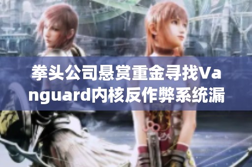 拳头公司悬赏重金寻找Vanguard内核反作弊系统漏洞