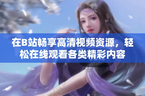 在B站畅享高清视频资源，轻松在线观看各类精彩内容