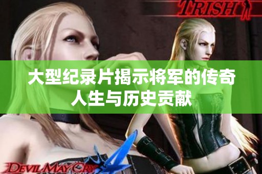 大型纪录片揭示将军的传奇人生与历史贡献
