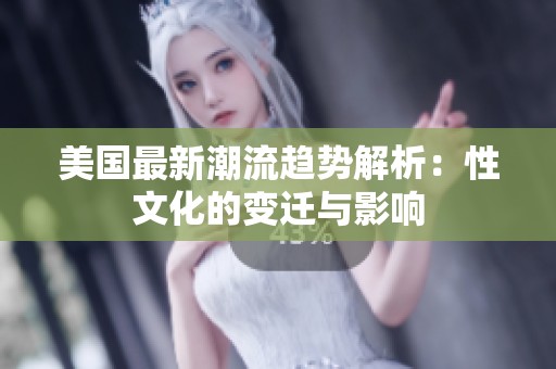 美国最新潮流趋势解析：性文化的变迁与影响