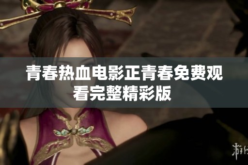 青春热血电影正青春免费观看完整精彩版 