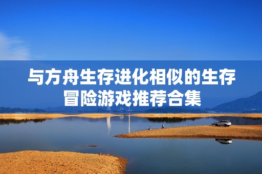 与方舟生存进化相似的生存冒险游戏推荐合集