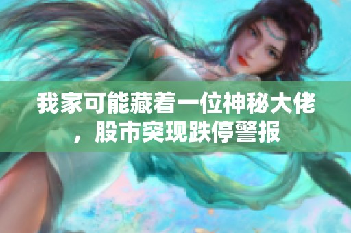 我家可能藏着一位神秘大佬，股市突现跌停警报
