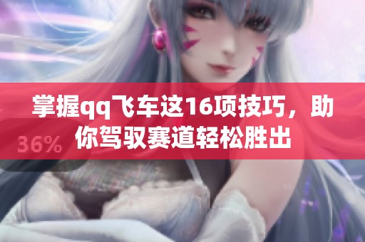掌握qq飞车这16项技巧，助你驾驭赛道轻松胜出