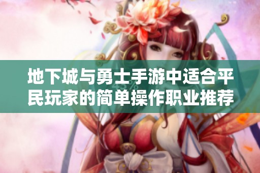 地下城与勇士手游中适合平民玩家的简单操作职业推荐