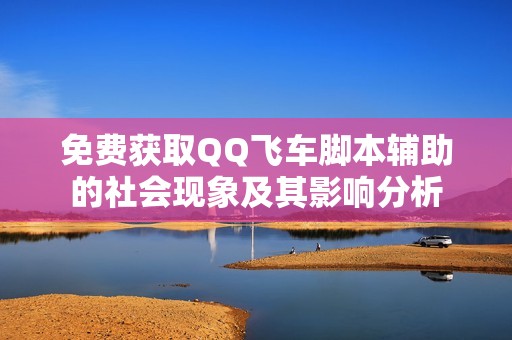 免费获取QQ飞车脚本辅助的社会现象及其影响分析