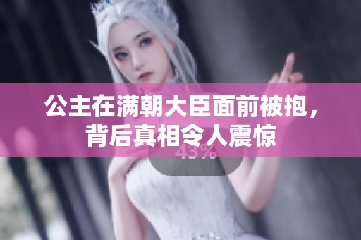 公主在满朝大臣面前被抱，背后真相令人震惊