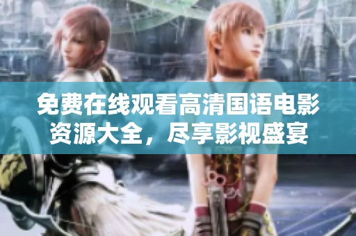 免费在线观看高清国语电影资源大全，尽享影视盛宴