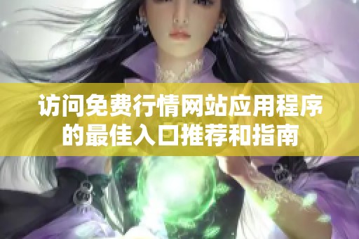 访问免费行情网站应用程序的最佳入口推荐和指南