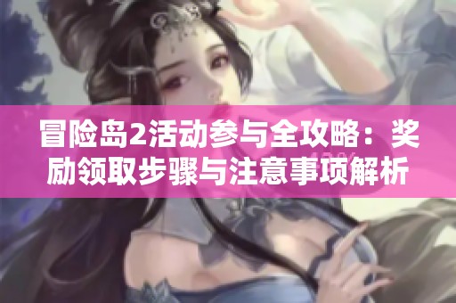 冒险岛2活动参与全攻略：奖励领取步骤与注意事项解析