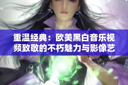 重温经典：欧美黑白音乐视频致敬的不朽魅力与影像艺术
