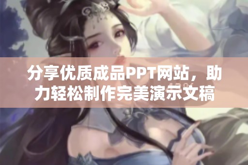 分享优质成品PPT网站，助力轻松制作完美演示文稿