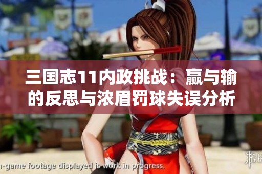 三国志11内政挑战:赢与输的反思与浓眉罚球失误分析 三国志11内政挑战:赢与输的反思与浓眉罚球失误分析