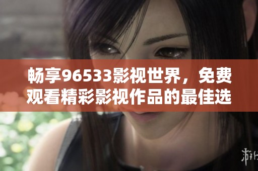 畅享96533影视世界，免费观看精彩影视作品的最佳选择