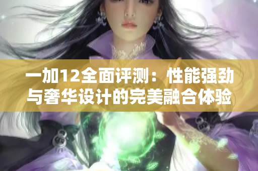 一加12全面评测：性能强劲与奢华设计的完美融合体验