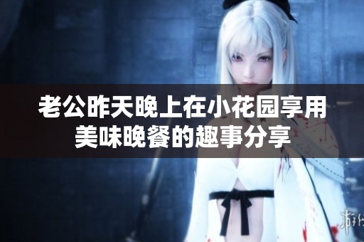 老公昨天晚上在小花园享用美味晚餐的趣事分享