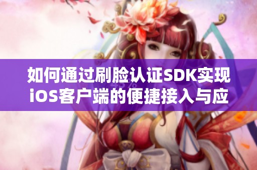 如何通过刷脸认证SDK实现iOS客户端的便捷接入与应用