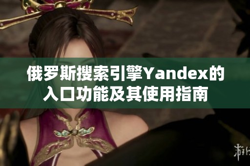 俄罗斯搜索引擎Yandex的入口功能及其使用指南