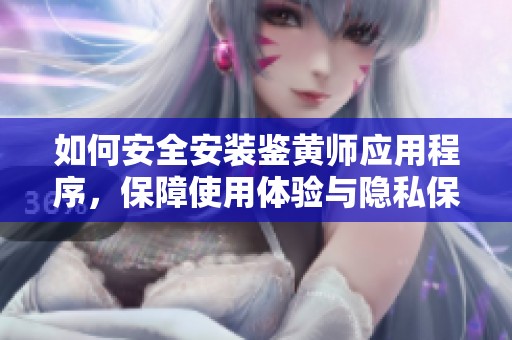 如何安全安装鉴黄师应用程序，保障使用体验与隐私保护