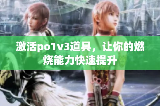 激活po1v3道具，让你的燃烧能力快速提升
