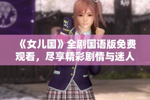 《女儿国》全剧国语版免费观看，尽享精彩剧情与迷人风景