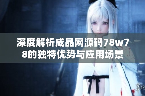 深度解析成品网源码78w78的独特优势与应用场景