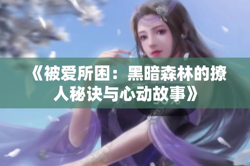 《被爱所困：黑暗森林的撩人秘诀与心动故事》