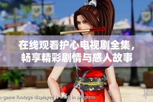 在线观看护心电视剧全集，畅享精彩剧情与感人故事