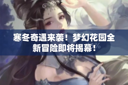寒冬奇遇来袭！梦幻花园全新冒险即将揭幕！