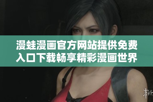 漫蛙漫画官方网站提供免费入口下载畅享精彩漫画世界