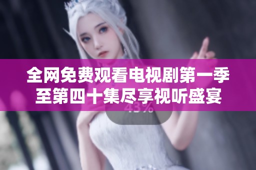 全网免费观看电视剧第一季至第四十集尽享视听盛宴