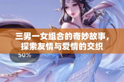 三男一女组合的奇妙故事，探索友情与爱情的交织