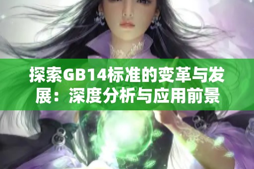 探索GB14标准的变革与发展：深度分析与应用前景
