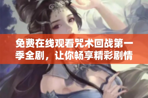 免费在线观看咒术回战第一季全剧，让你畅享精彩剧情
