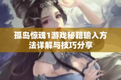 孤岛惊魂1游戏秘籍输入方法详解与技巧分享